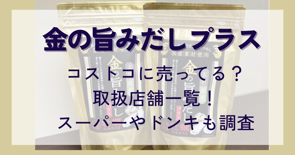 金の旨みだしプラスはコストコに売ってる？取扱店舗一覧！スーパーや