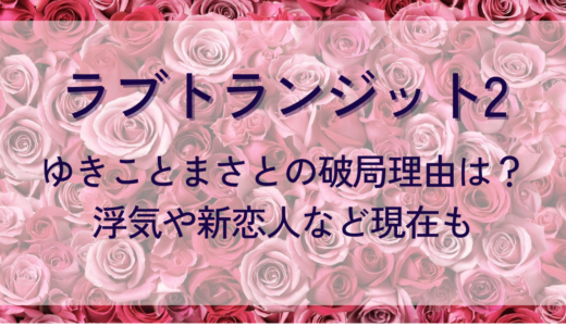 ラブトランジット2ゆきことまさとが別れた理由は？浮気や新恋人など現在も